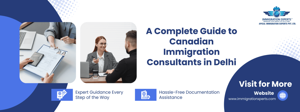 A Complete Guide to Canadian Immigration Consultants in Delhi