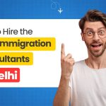 Tips to Hire the Best Immigration Consultants in Delhi